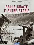 Libro PALLE GIRATE E ALTRE STORIE cose curiose della Grande Guerra - Michele D'Andrea